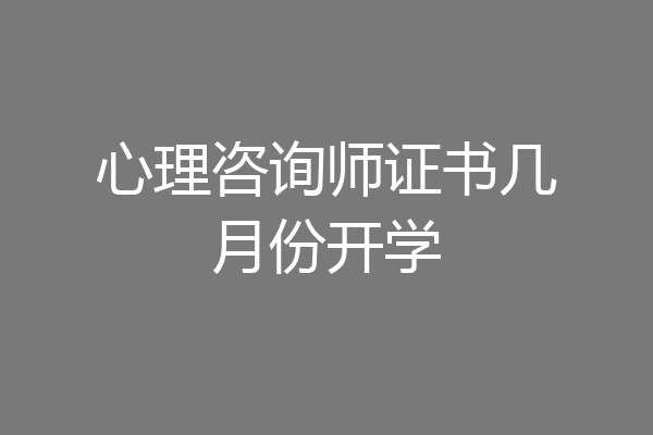心理咨询师证书几月份开学