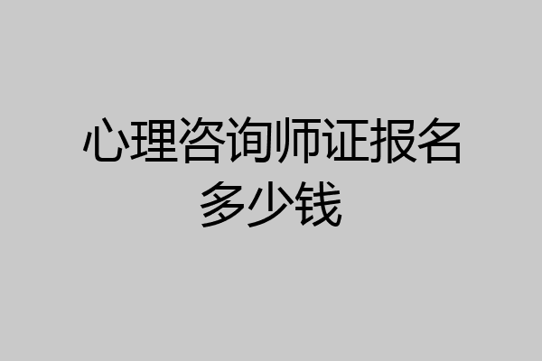 心理咨询师证报名多少钱