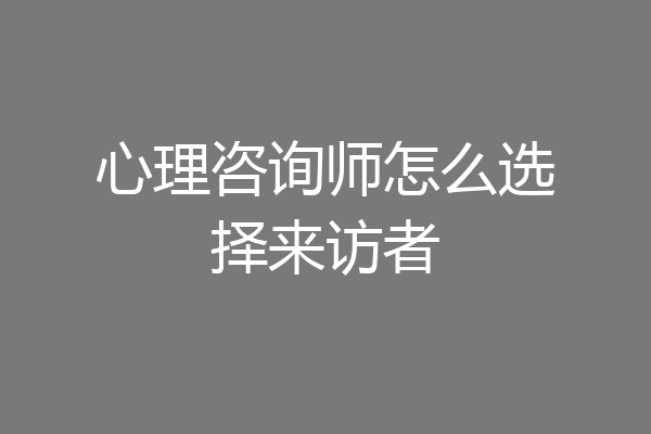 心理咨询师怎么选择来访者