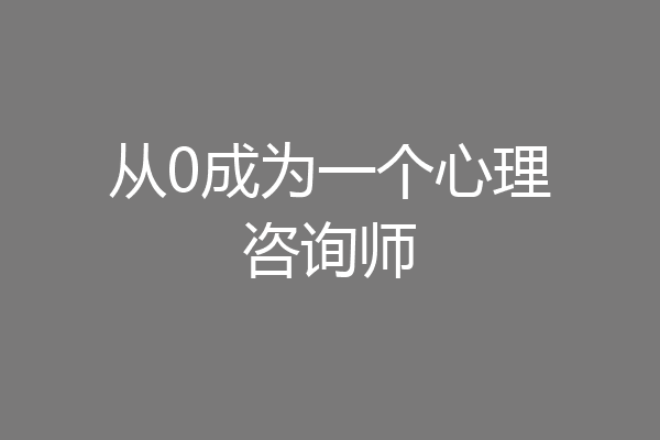 从0成为一个心理咨询师