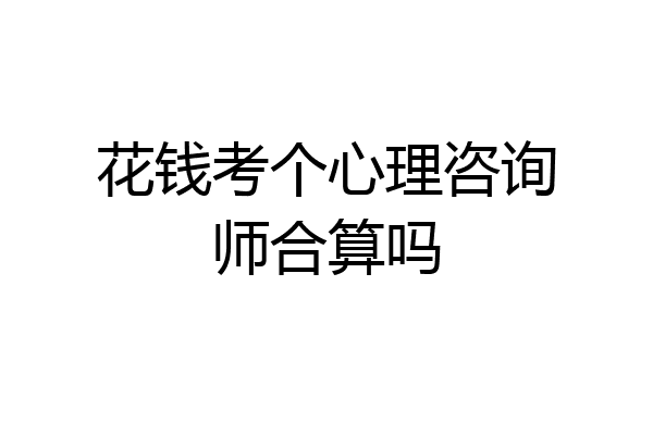 花钱考个心理咨询师合算吗