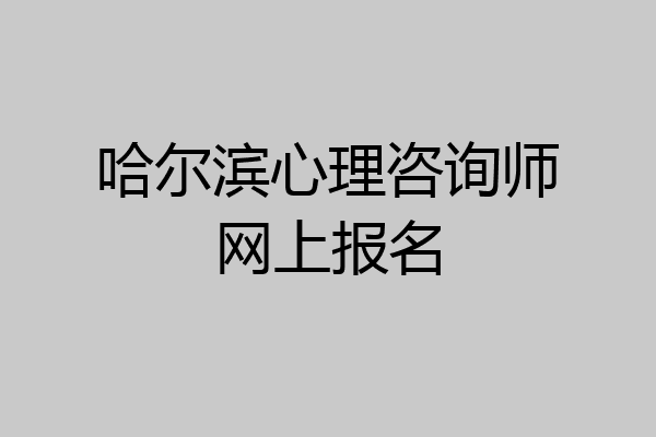 哈尔滨心理咨询师网上报名