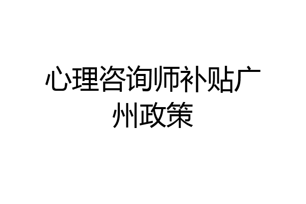 心理咨询师补贴广州政策