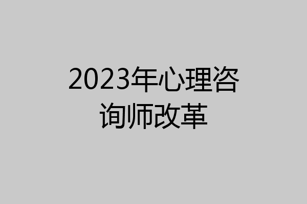 2023年心理咨询师改革