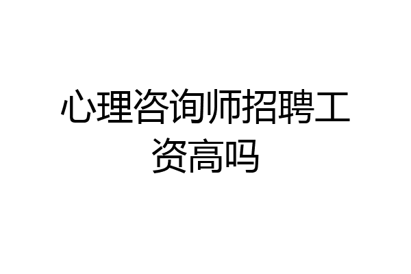 心理咨询师招聘工资高吗