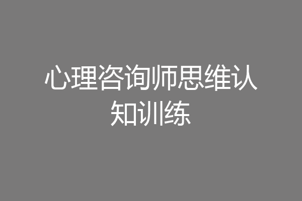 心理咨询师思维认知训练