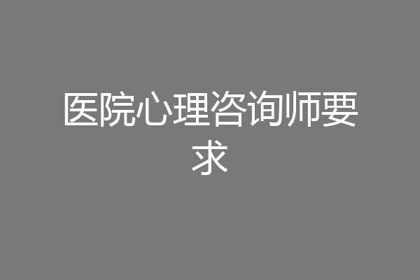 医院心理咨询师要求