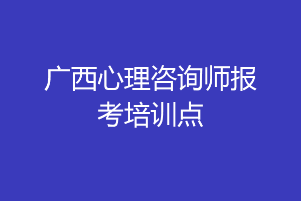 广西心理咨询师报考培训点