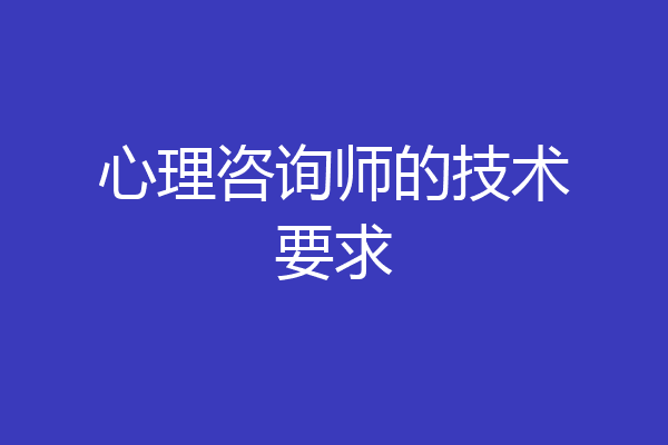 心理咨询师的技术要求