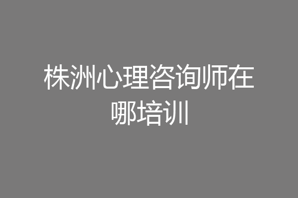 株洲心理咨询师在哪培训