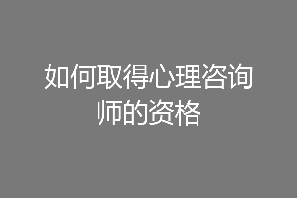 如何取得心理咨询师的资格