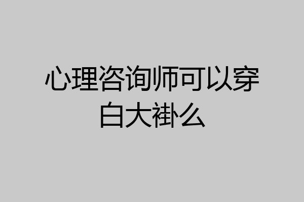 心理咨询师可以穿白大褂么