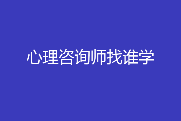 心理咨询师找谁学