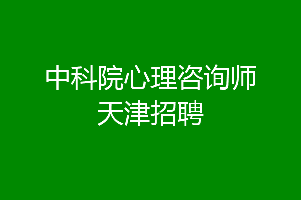 中科院心理咨询师天津招聘