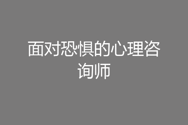 面对恐惧的心理咨询师
