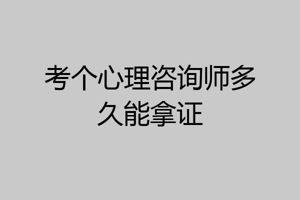 考个心理咨询师多久能拿证