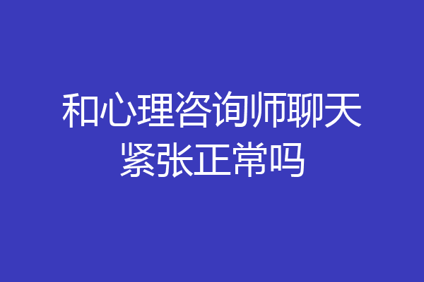 和心理咨询师聊天紧张正常吗