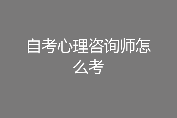 自考心理咨询师怎么考