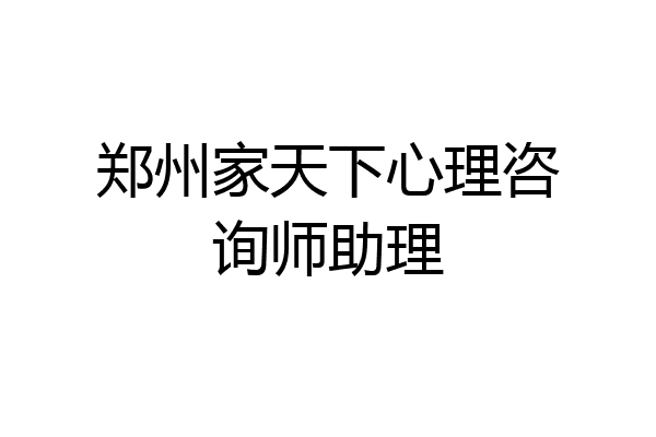 郑州家天下心理咨询师助理