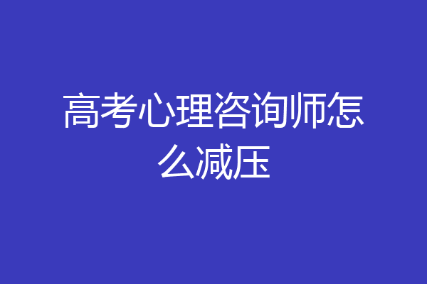 高考心理咨询师怎么减压