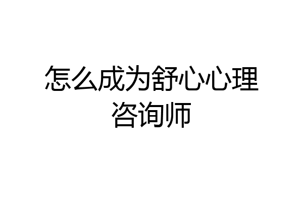 怎么成为舒心心理咨询师