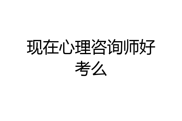 现在心理咨询师好考么