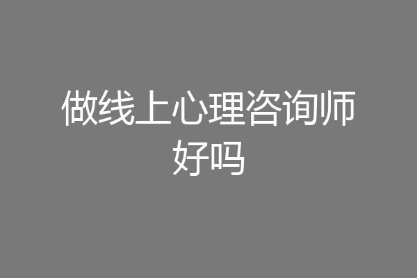 做线上心理咨询师好吗