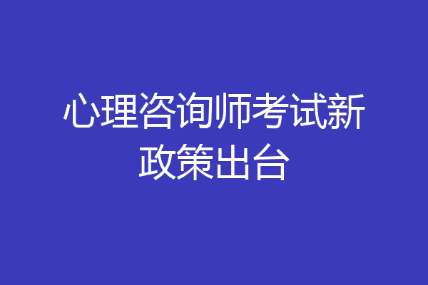 心理咨询师考试新政策出台
