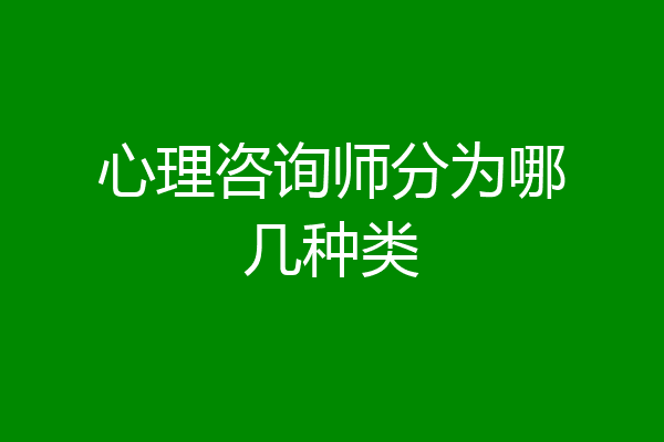 心理咨询师分为哪几种类
