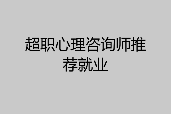 超职心理咨询师推荐就业