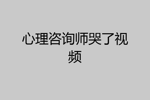 心理咨询师哭了视频