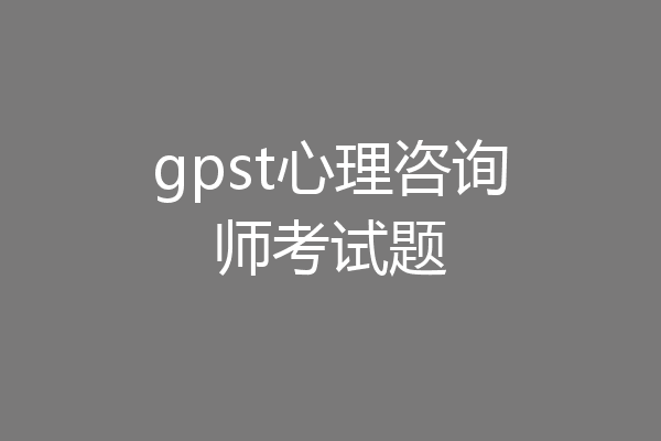 gpst心理咨询师考试题