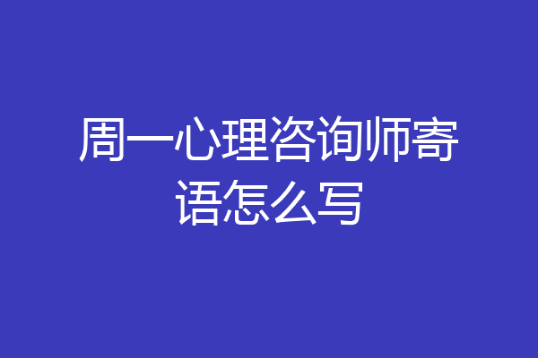 周一心理咨询师寄语怎么写