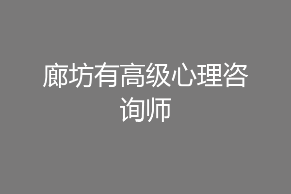 廊坊有高级心理咨询师