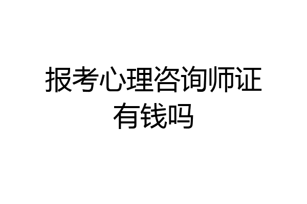 报考心理咨询师证有钱吗