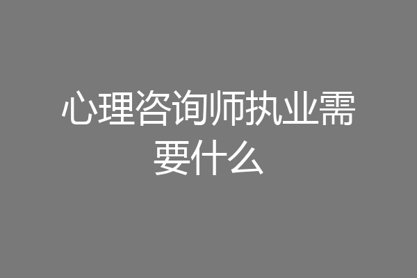 心理咨询师执业需要什么