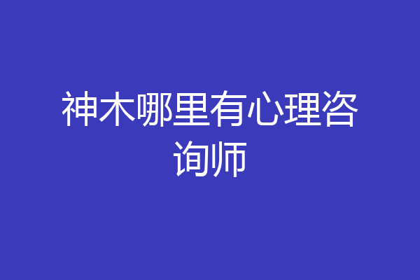 神木哪里有心理咨询师