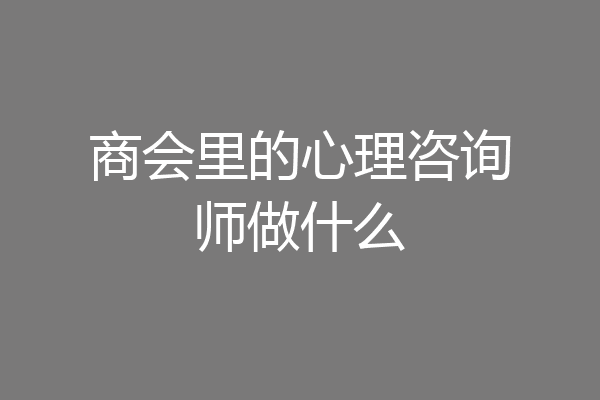 商会里的心理咨询师做什么