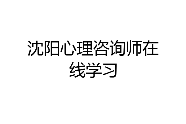 沈阳心理咨询师在线学习