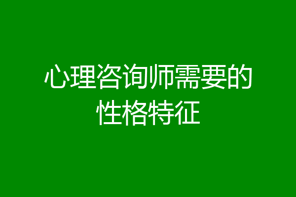 心理咨询师需要的性格特征