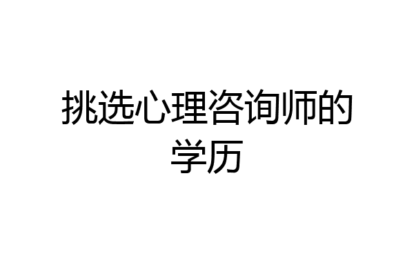 挑选心理咨询师的学历