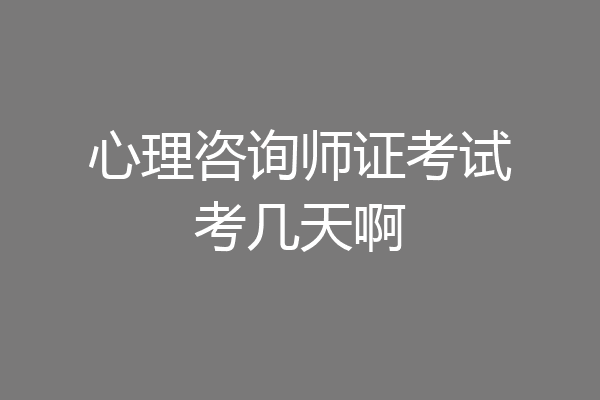 心理咨询师证考试考几天啊