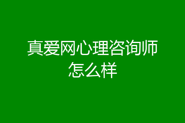 真爱网心理咨询师怎么样