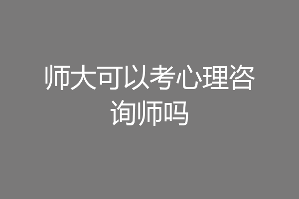 师大可以考心理咨询师吗