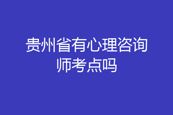 贵州省有心理咨询师考点吗