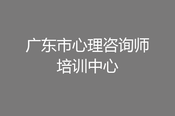 广东市心理咨询师培训中心