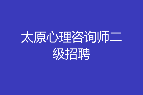太原心理咨询师二级招聘