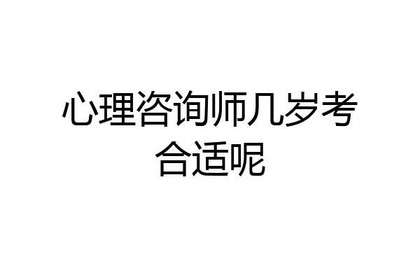 心理咨询师几岁考合适呢