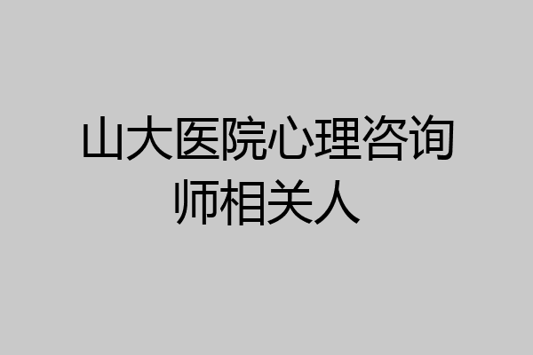 山大医院心理咨询师相关人