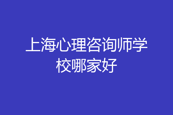 上海心理咨询师学校哪家好
